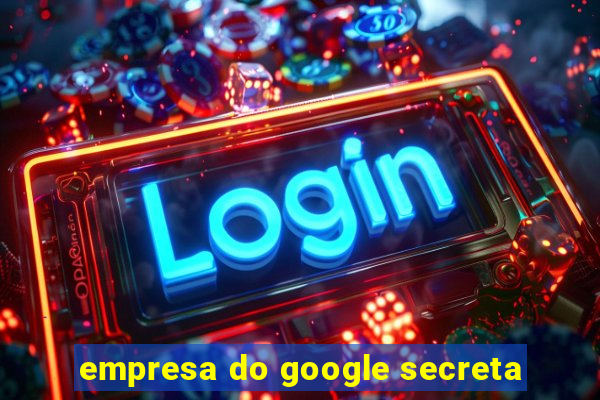 empresa do google secreta